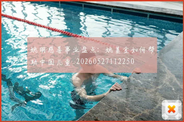 姚明慈善事业盘点:姚基金如何帮助中国儿童_20260527112250